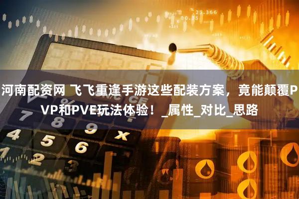 河南配资网 飞飞重逢手游这些配装方案，竟能颠覆PVP和PVE玩法体验！_属性_对比_思路