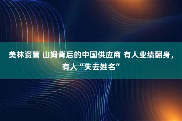 美林资管 山姆背后的中国供应商 有人业绩翻身，有人“失去姓名”