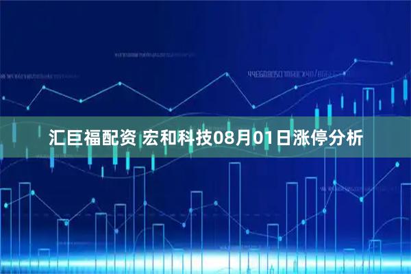 汇巨福配资 宏和科技08月01日涨停分析