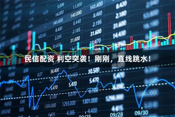 民信配资 利空突袭！刚刚，直线跳水！