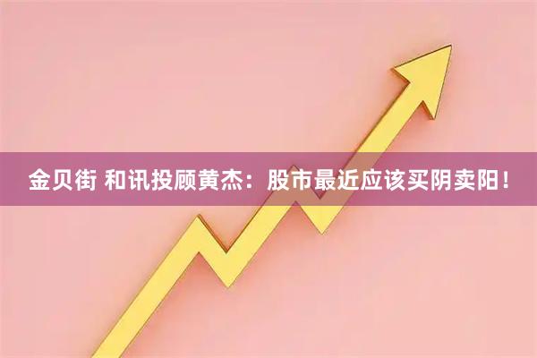 金贝街 和讯投顾黄杰：股市最近应该买阴卖阳！