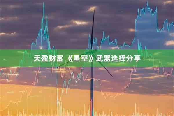 天盈财富 《星空》武器选择分享