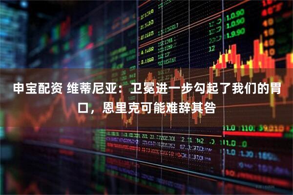 申宝配资 维蒂尼亚：卫冕进一步勾起了我们的胃口，恩里克可能难辞其咎