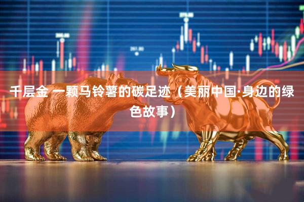 千层金 一颗马铃薯的碳足迹（美丽中国·身边的绿色故事）