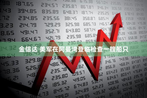 金信达 美军在阿曼湾登临检查一艘船只