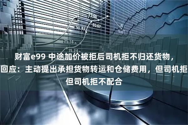 财富e99 中途加价被拒后司机拒不归还货物，货拉拉回应：主动提出承担货物转运和仓储费用，但司机拒不配合